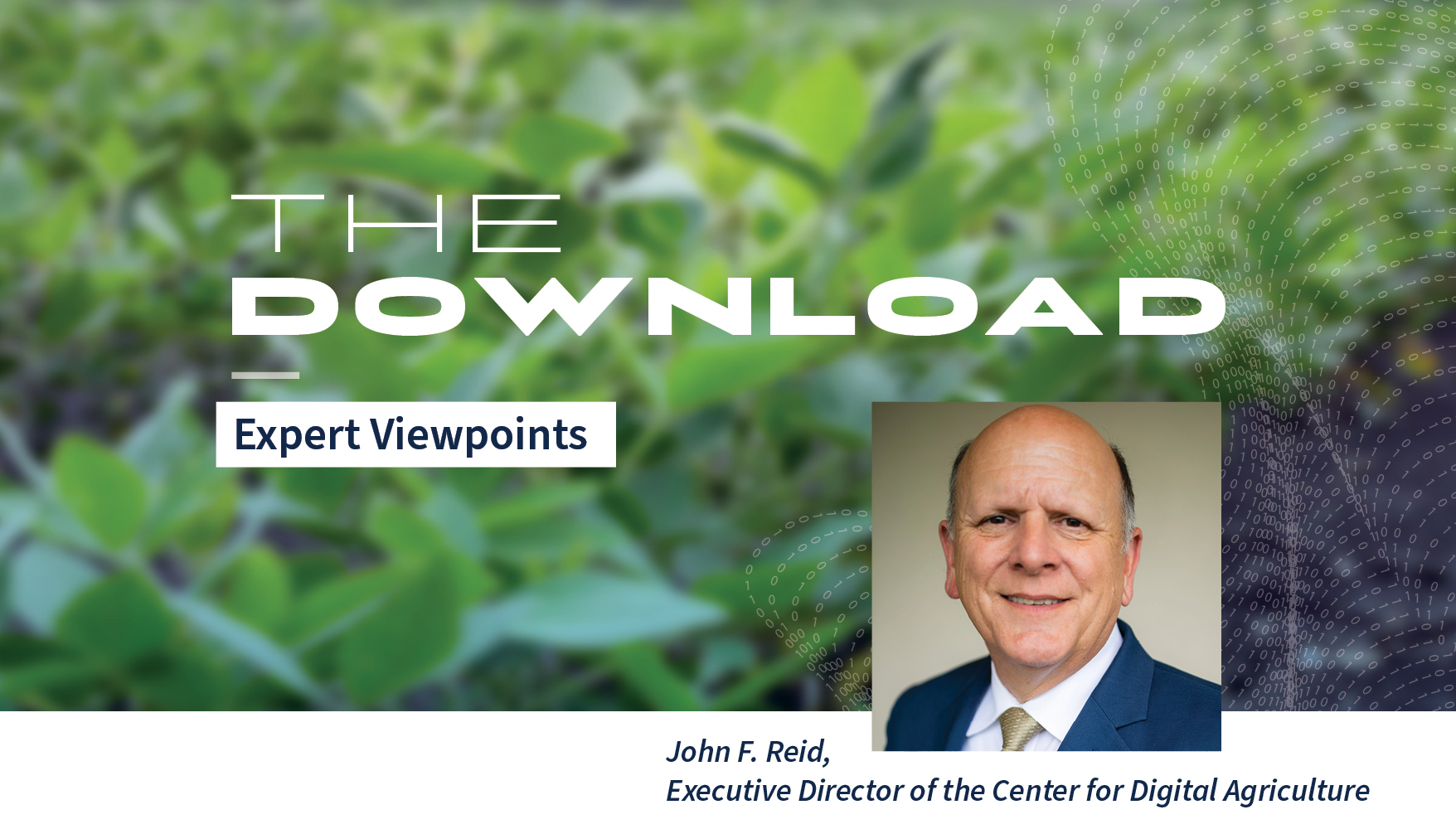 A decorative header with the words: The Download, Expert Viewpoints. John F. Reid, Executive Director of the Center for Digital Agriculture. A picture of John Reid is in the lower right corner, and behind him and the text is an image of farm vegetation.